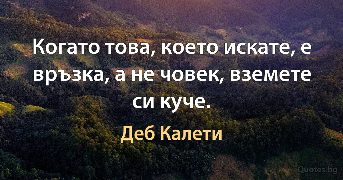 Когато това, което искате, е връзка, а не човек, вземете си куче. (Деб Калети)