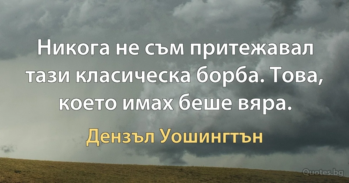 Никога не съм притежавал тази класическа борба. Това, което имах беше вяра. (Дензъл Уошингтън)