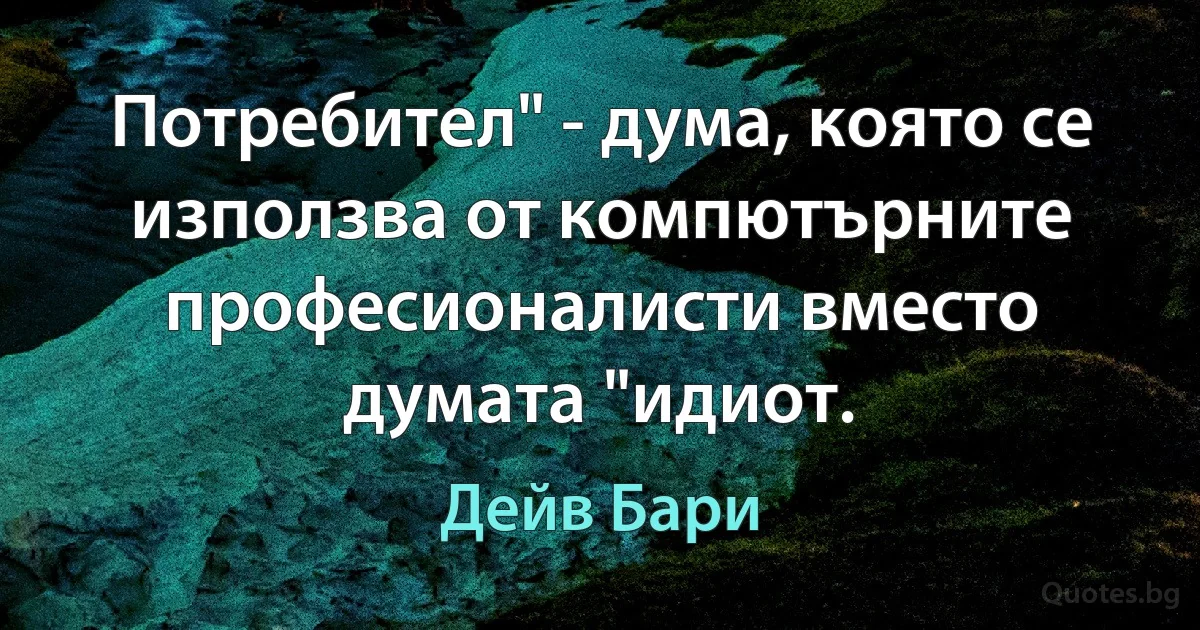 Потребител" - дума, която се използва от компютърните професионалисти вместо думата "идиот. (Дейв Бари)