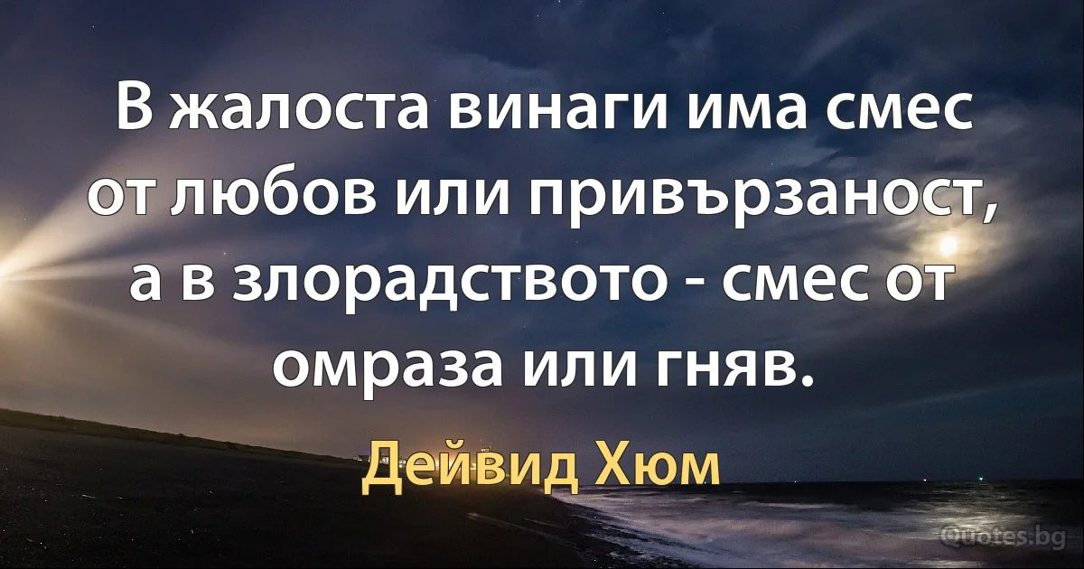 В жалоста винаги има смес от любов или привързаност, а в злорадството - смес от омраза или гняв. (Дейвид Хюм)