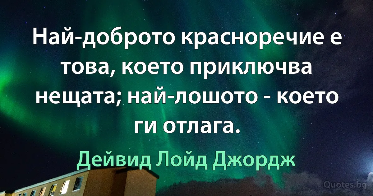 Най-доброто красноречие е това, което приключва нещата; най-лошото - което ги отлага. (Дейвид Лойд Джордж)