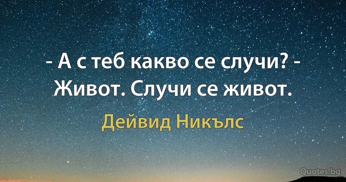 - А с теб какво се случи? - Живот. Случи се живот. (Дейвид Никълс)