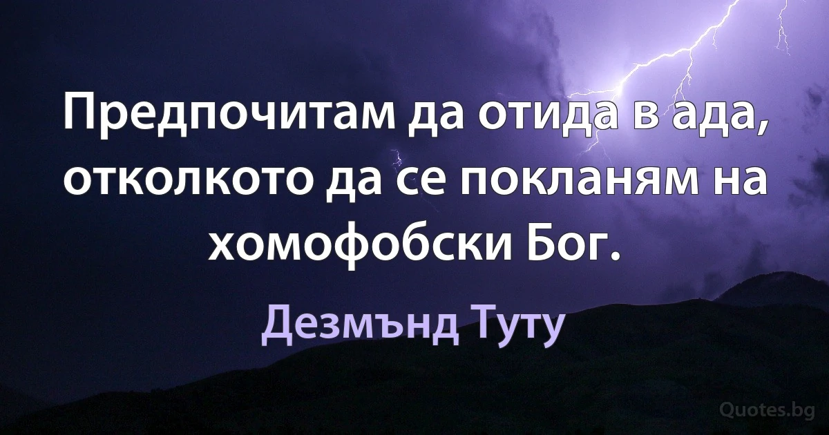 Предпочитам да отида в ада, отколкото да се покланям на хомофобски Бог. (Дезмънд Туту)