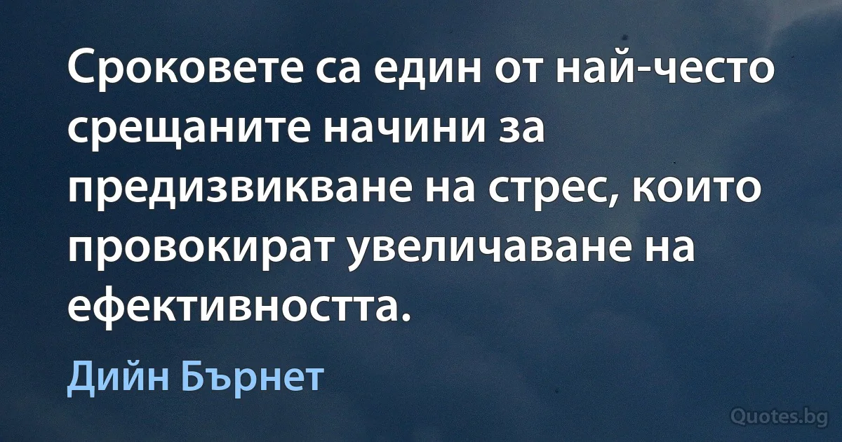 Сроковете са един от най-често срещаните начини за предизвикване на стрес, които провокират увеличаване на ефективността. (Дийн Бърнет)