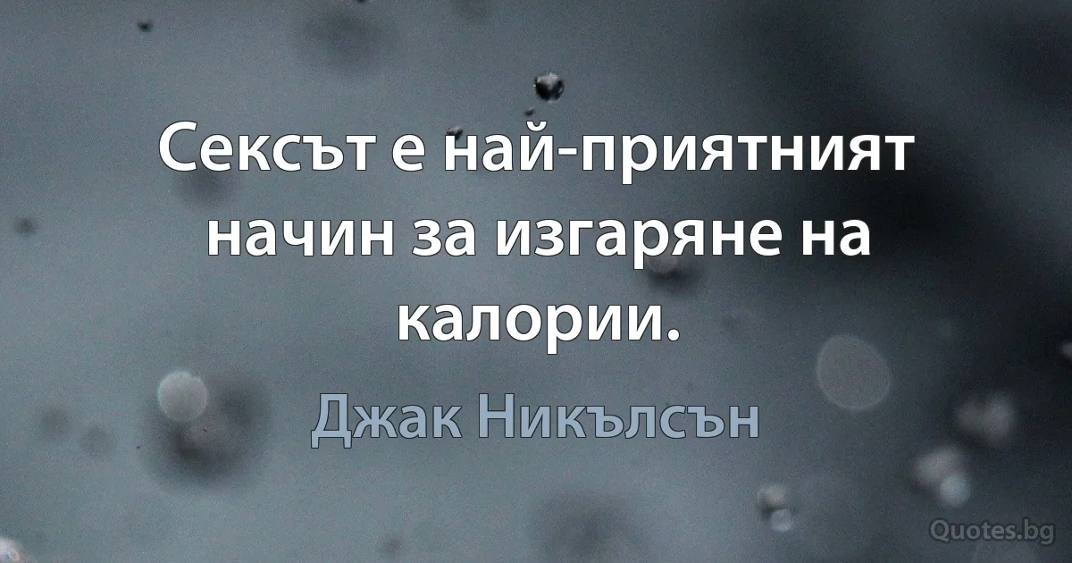 Сексът е най-приятният начин за изгаряне на калории. (Джак Никълсън)