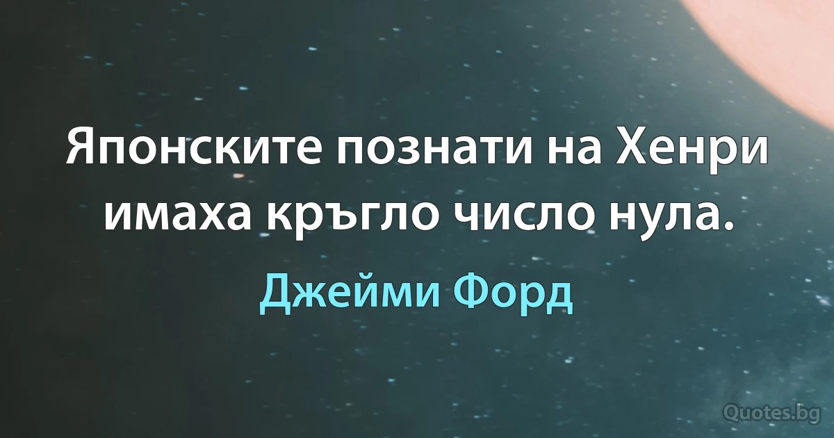 Японските познати на Хенри имаха кръгло число нула. (Джейми Форд)