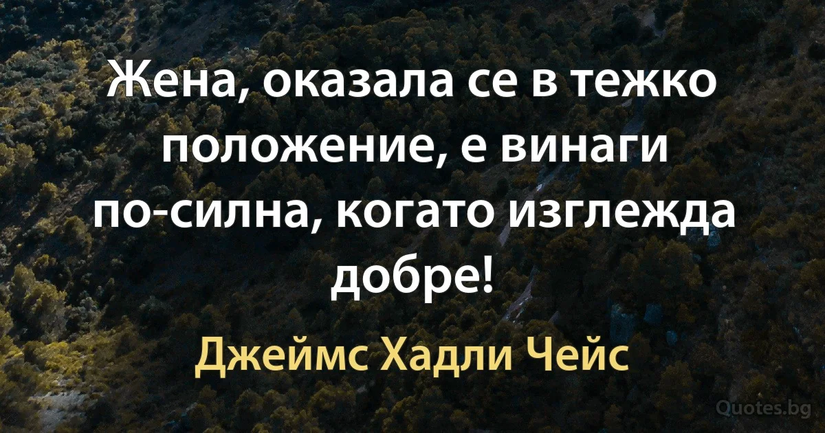 Жена, оказала се в тежко положение, е винаги по-силна, когато изглежда добре! (Джеймс Хадли Чейс)