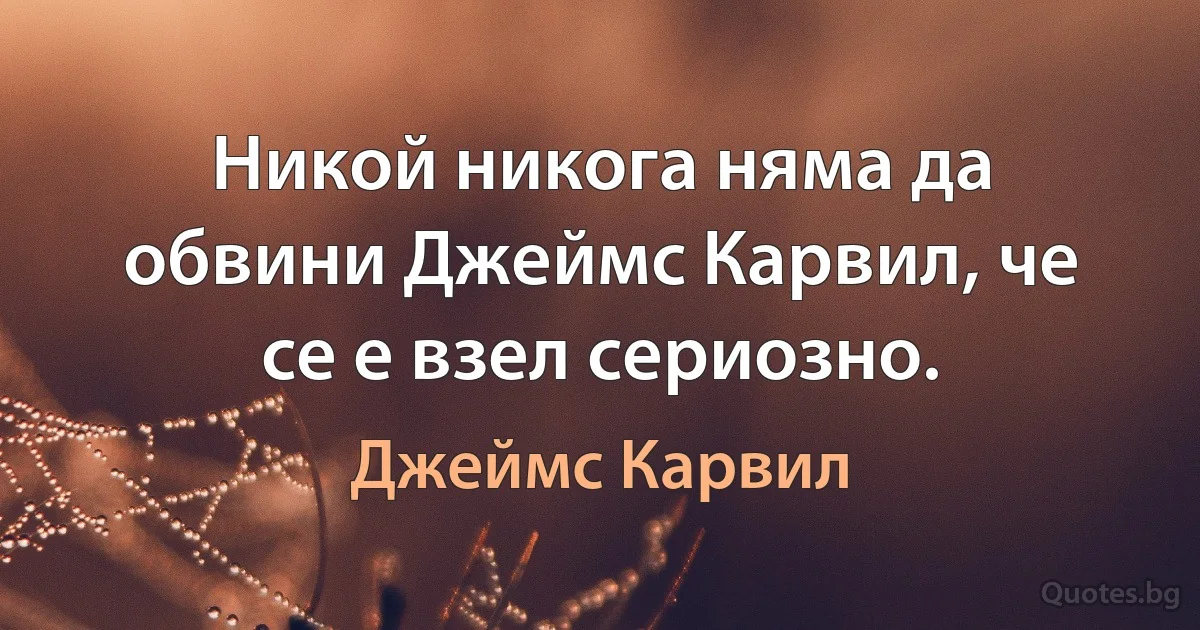 Никой никога няма да обвини Джеймс Карвил, че се е взел сериозно. (Джеймс Карвил)