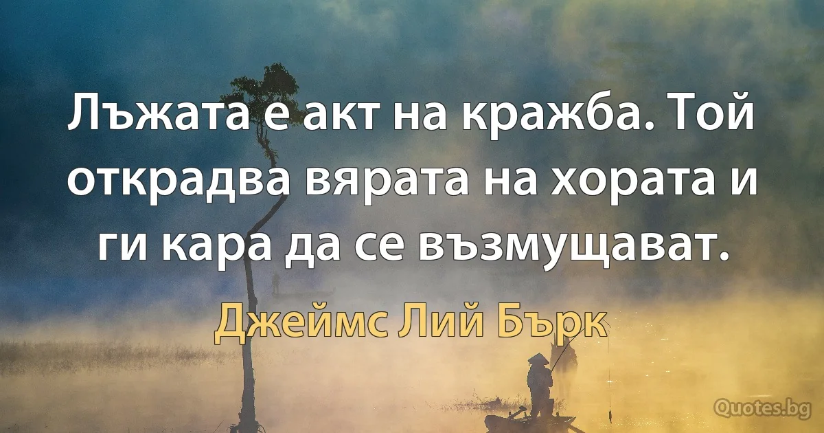 Лъжата е акт на кражба. Той открадва вярата на хората и ги кара да се възмущават. (Джеймс Лий Бърк)