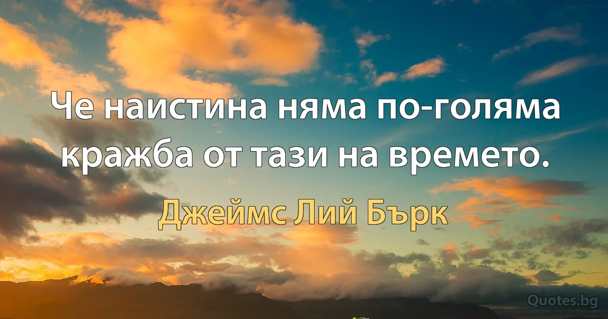 Че наистина няма по-голяма кражба от тази на времето. (Джеймс Лий Бърк)