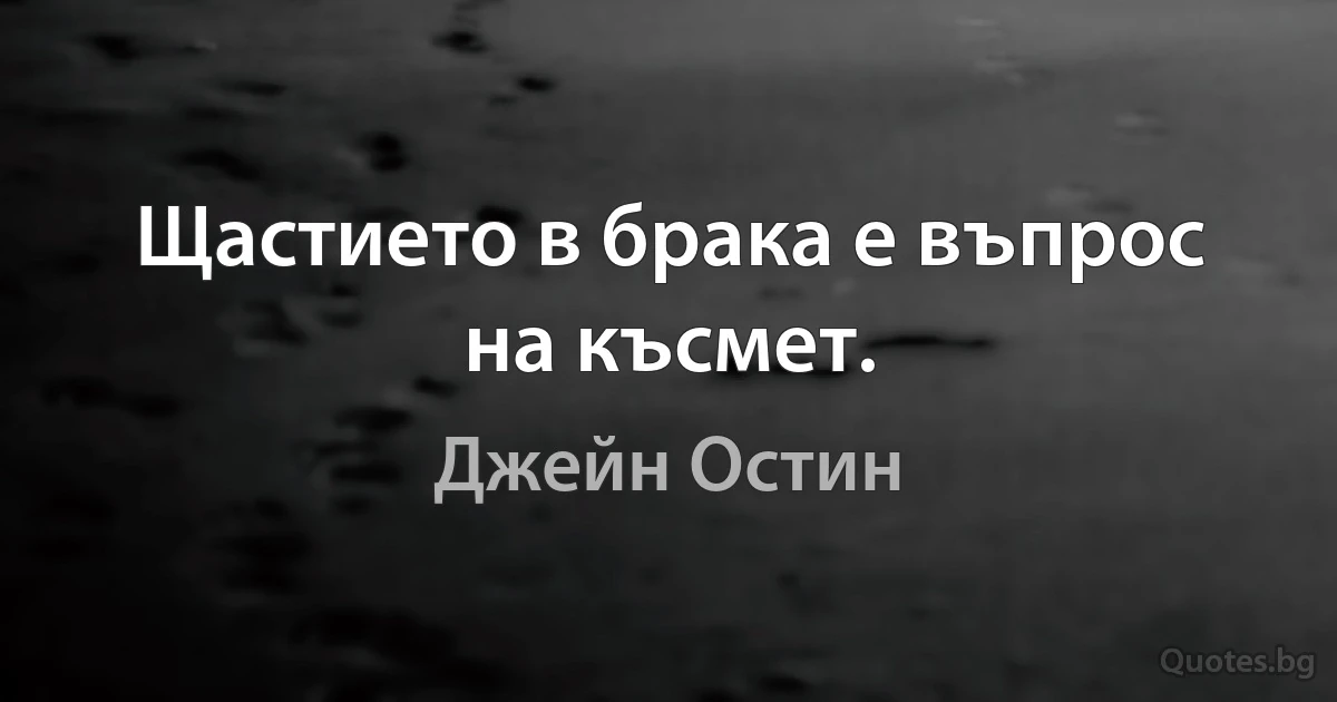 Щастието в брака е въпрос на късмет. (Джейн Остин)