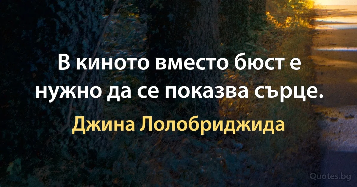 В киното вместо бюст е нужно да се показва сърце. (Джина Лолобриджида)