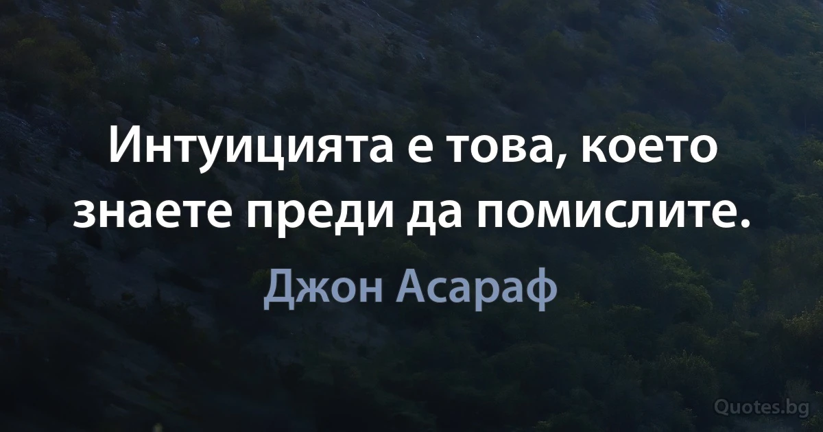 Интуицията е това, което знаете преди да помислите. (Джон Асараф)