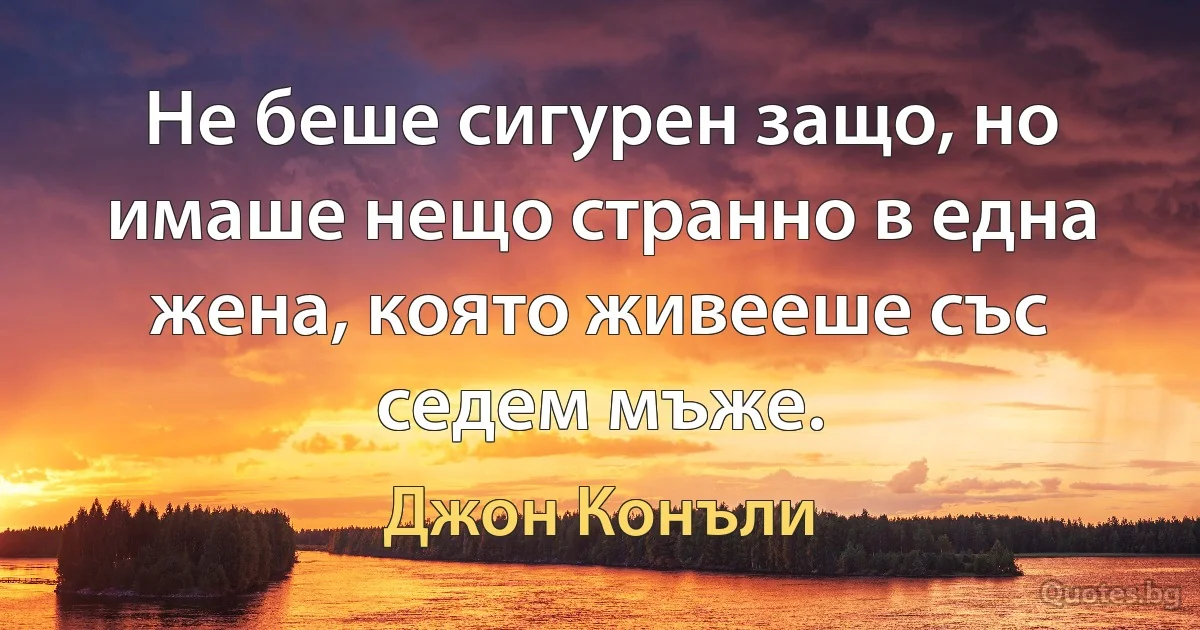 Не беше сигурен защо, но имаше нещо странно в една жена, която живееше със седем мъже. (Джон Конъли)