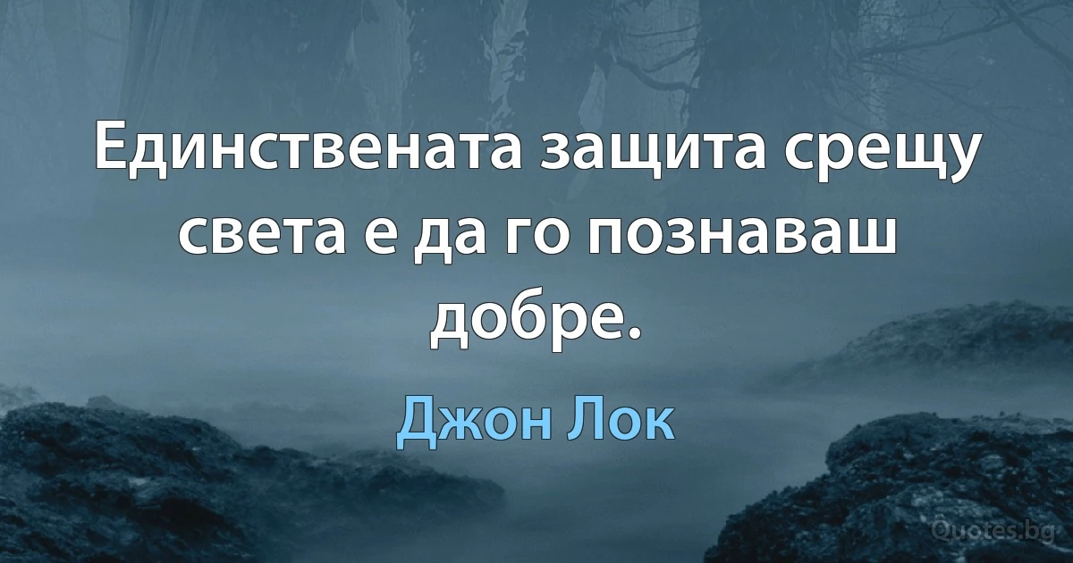 Единствената защита срещу света е да го познаваш добре. (Джон Лок)