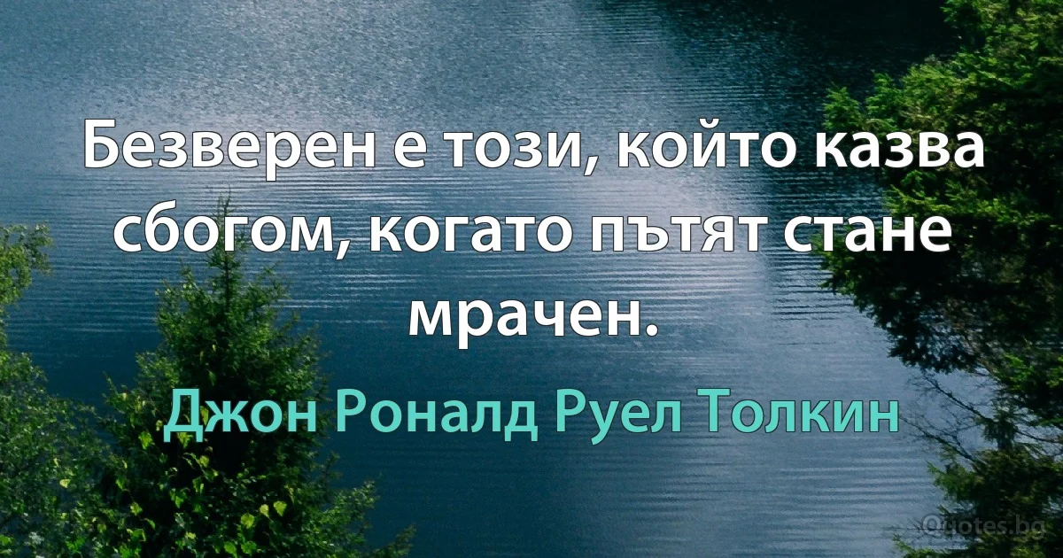 Безверен е този, който казва сбогом, когато пътят стане мрачен. (Джон Роналд Руел Толкин)