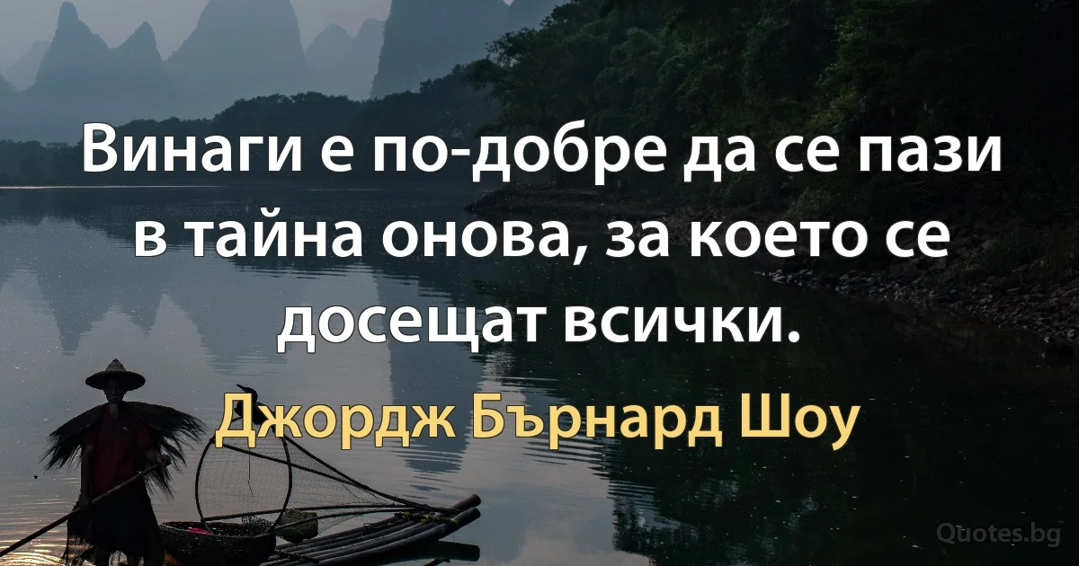 Винаги е по-добре да се пази в тайна онова, за което се досещат всички. (Джордж Бърнард Шоу)