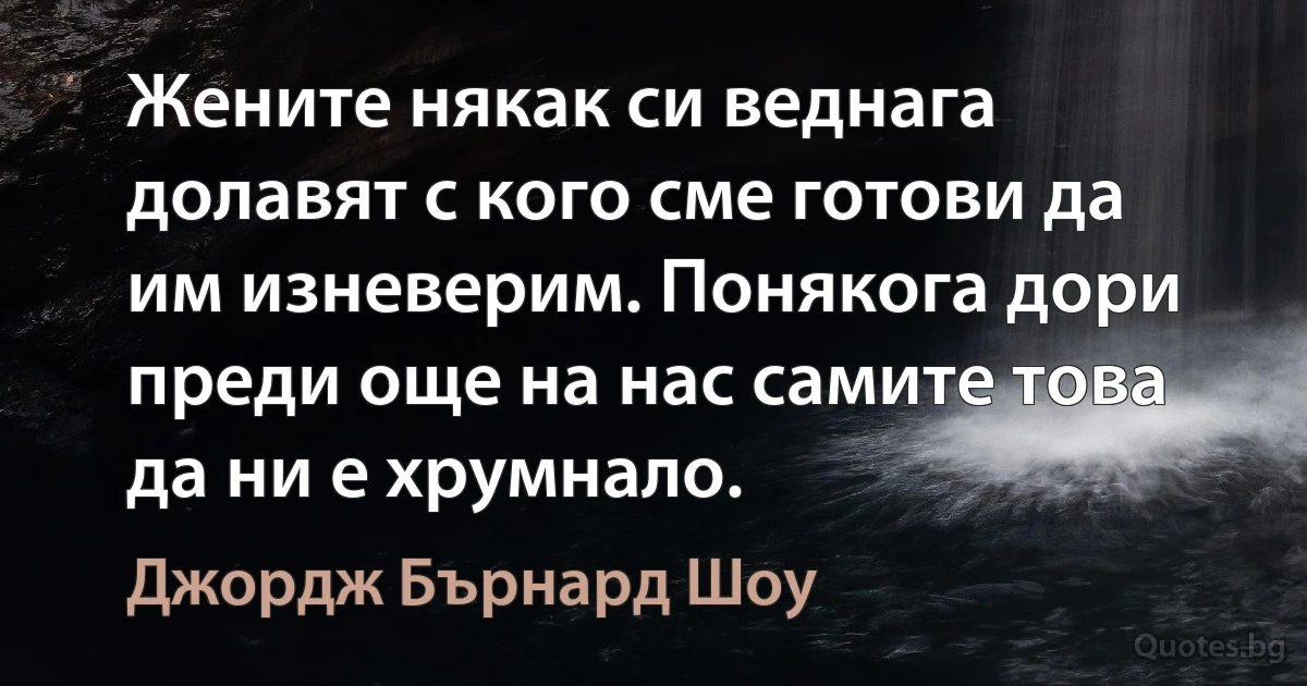 Жените някак си веднага долавят с кого сме готови да им изневерим. Понякога дори преди още на нас самите това да ни е хрумнало. (Джордж Бърнард Шоу)