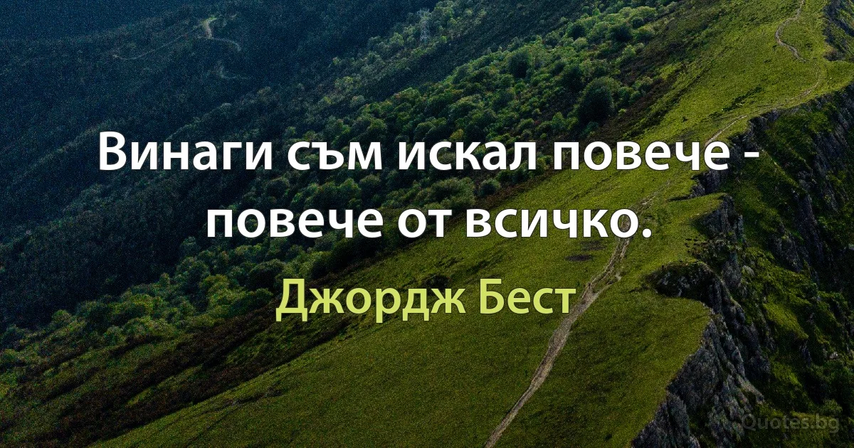 Винаги съм искал повече - повече от всичко. (Джордж Бест)