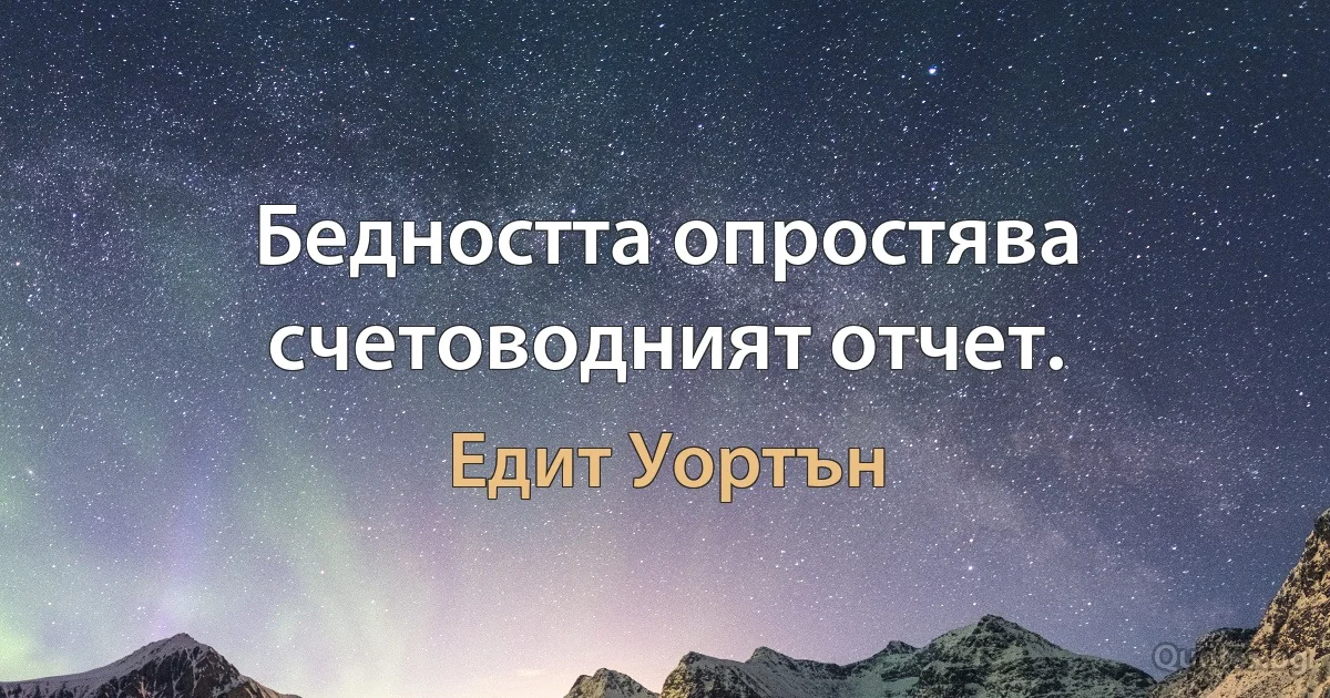 Бедността опростява счетоводният отчет. (Едит Уортън)