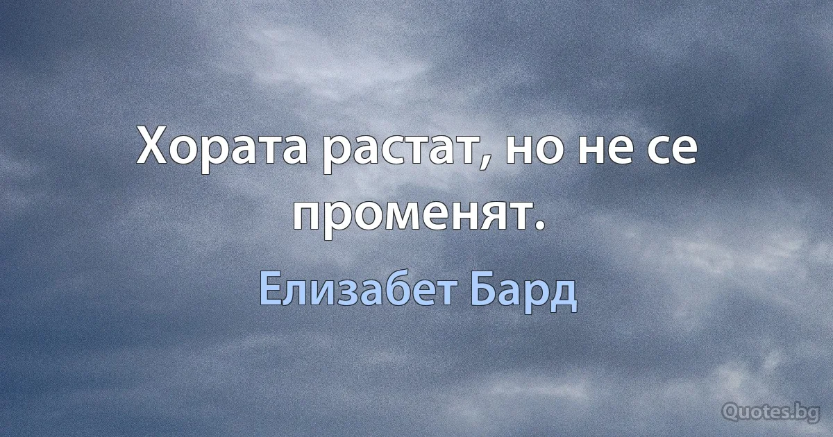 Хората растат, но не се променят. (Елизабет Бард)