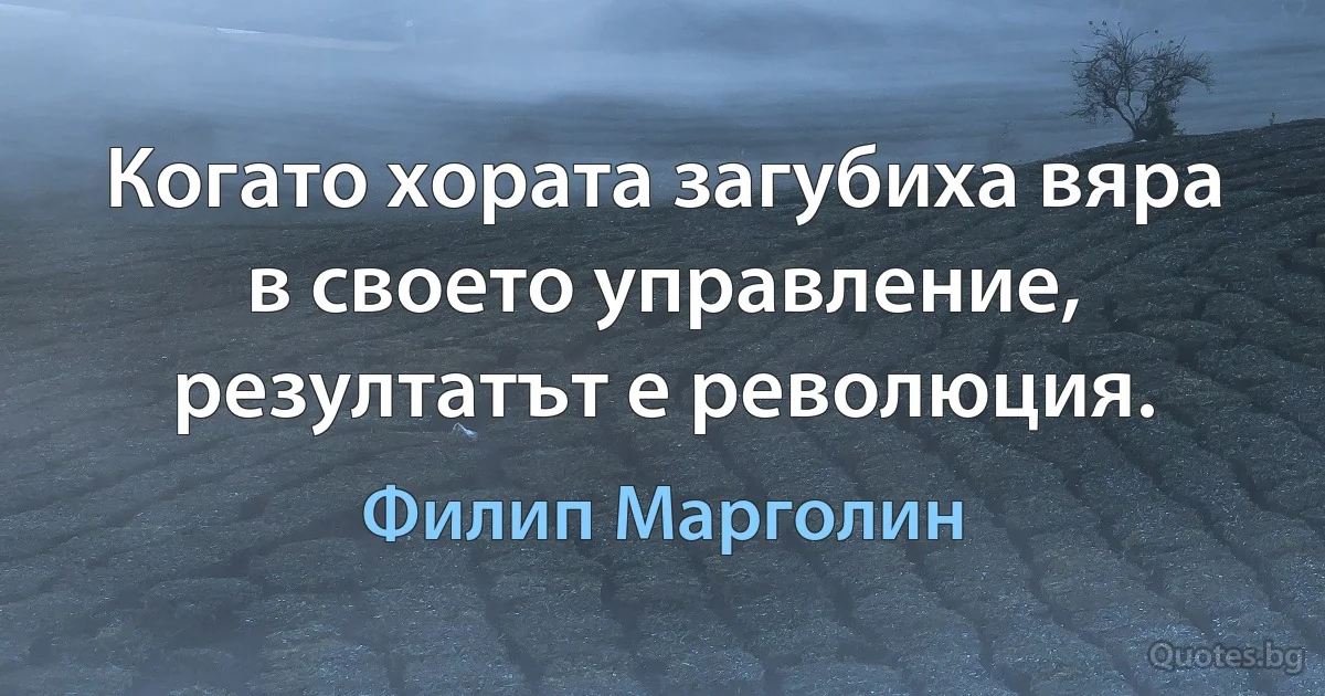 Когато хората загубиха вяра в своето управление, резултатът е революция. (Филип Марголин)