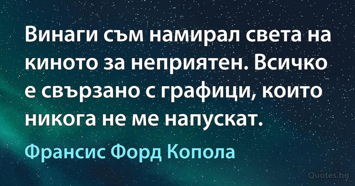 Винаги съм намирал света на киното за неприятен. Всичко е свързано с графици, които никога не ме напускат. (Франсис Форд Копола)