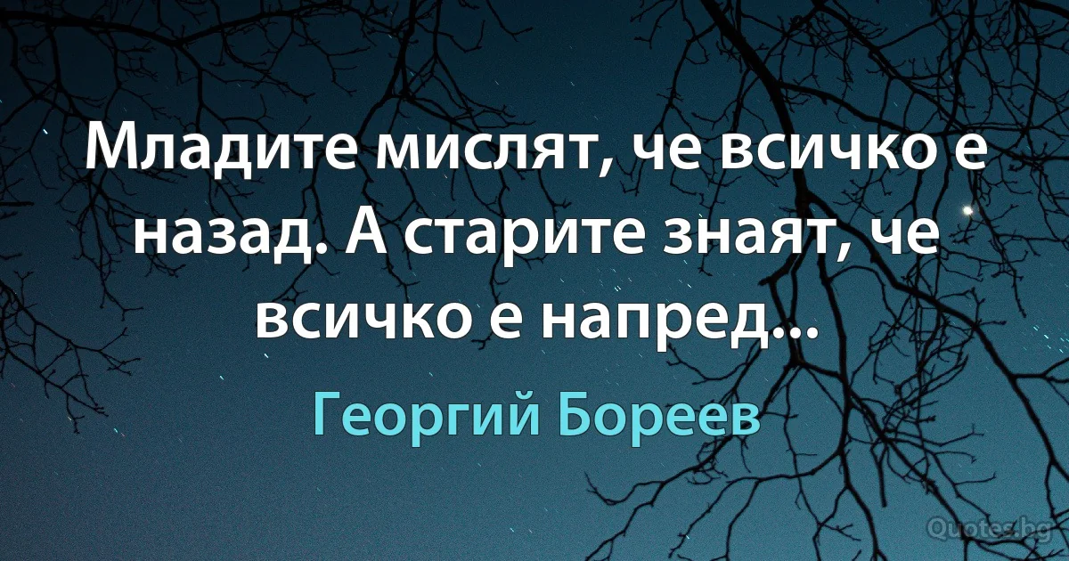 Младите мислят, че всичко е назад. А старите знаят, че всичко е напред... (Георгий Бореев)