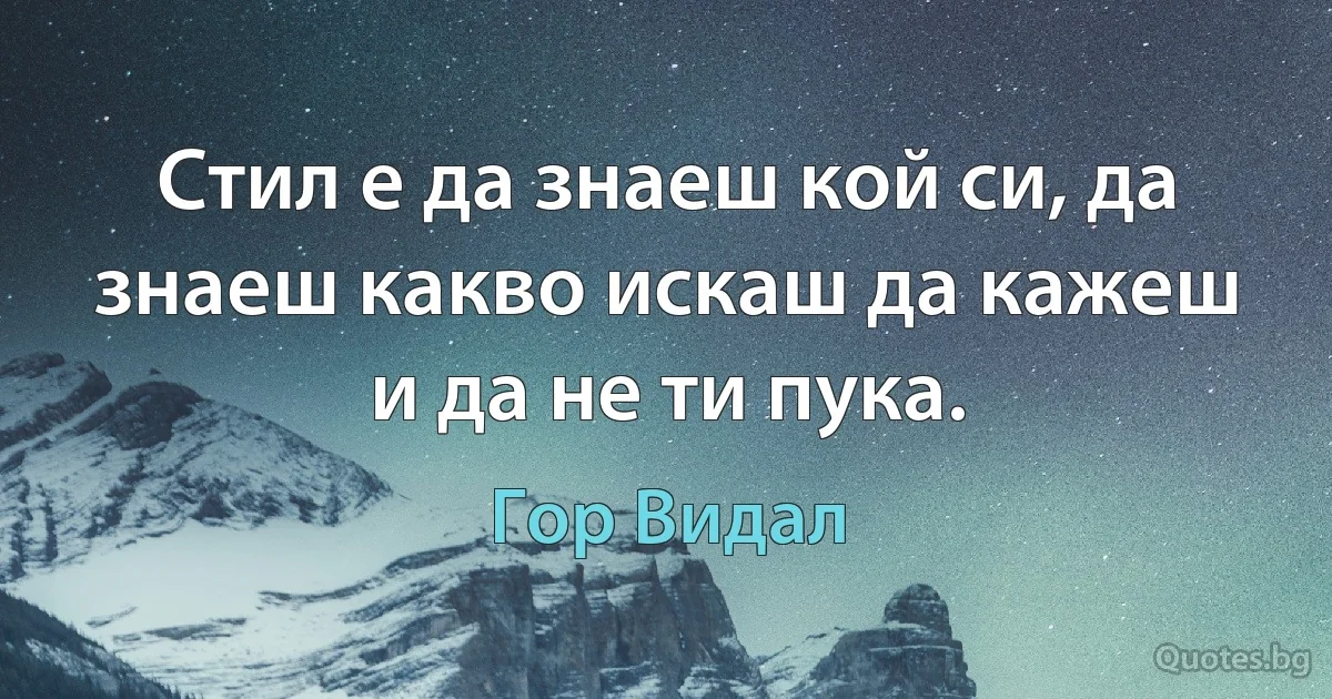 Стил е да знаеш кой си, да знаеш какво искаш да кажеш и да не ти пука. (Гор Видал)