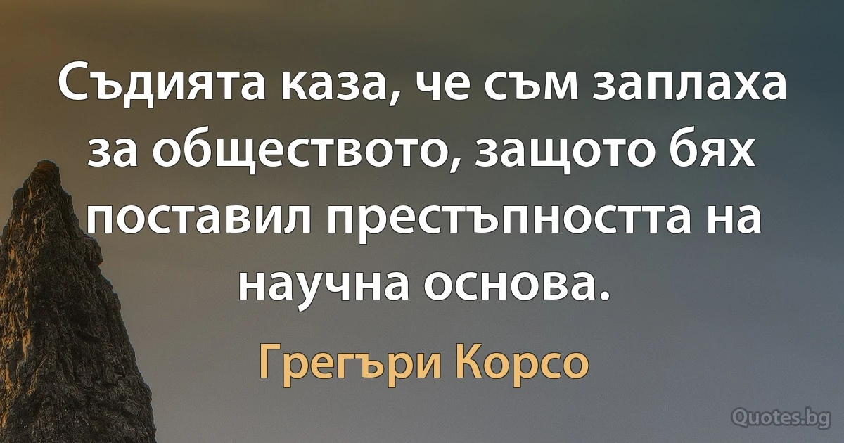 Съдията каза, че съм заплаха за обществото, защото бях поставил престъпността на научна основа. (Грегъри Корсо)