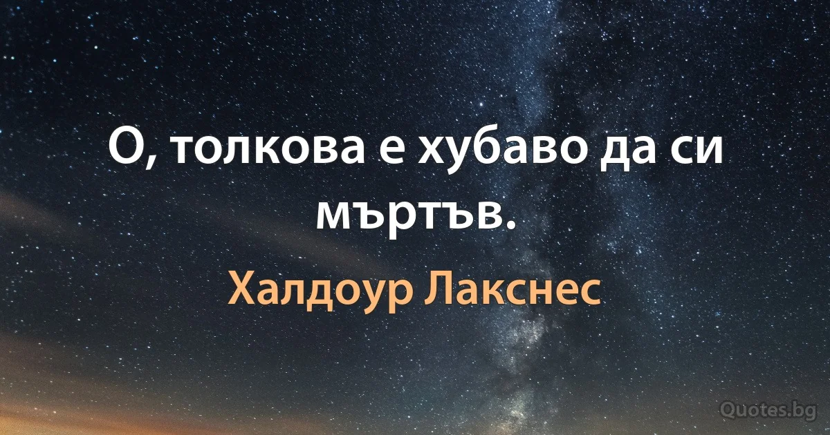 О, толкова е хубаво да си мъртъв. (Халдоур Лакснес)