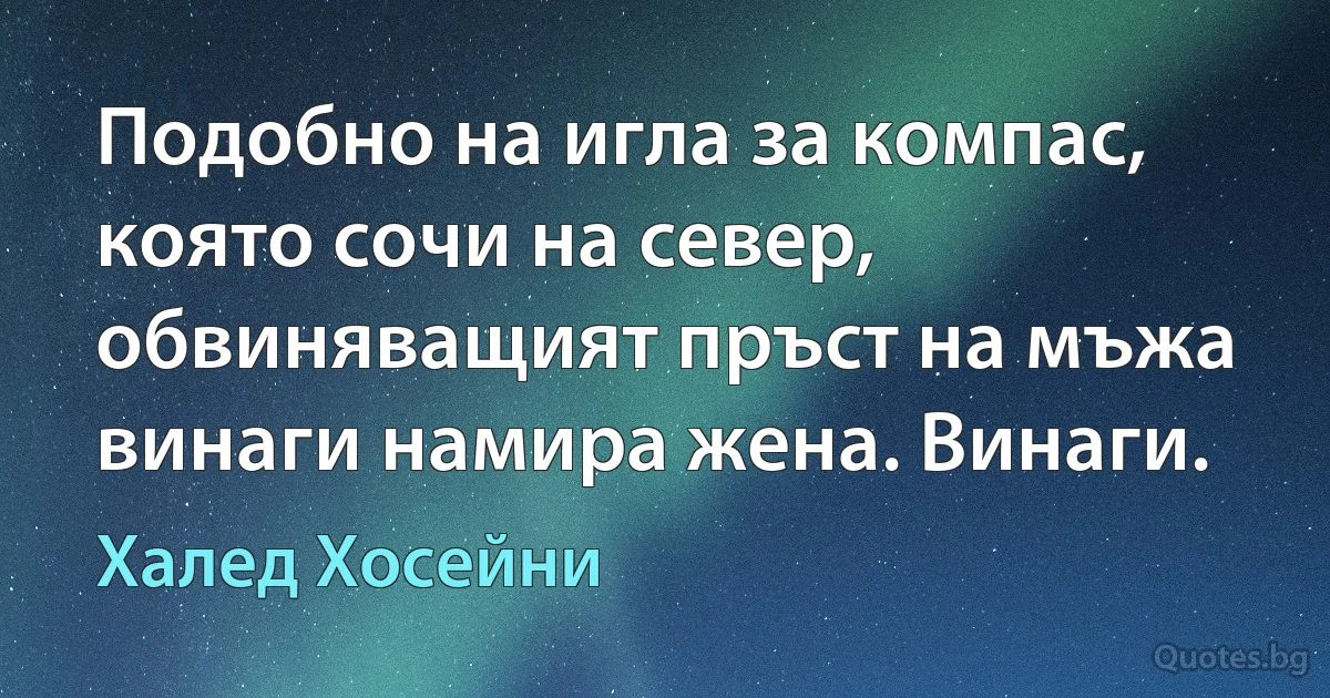 Подобно на игла за компас, която сочи на север, обвиняващият пръст на мъжа винаги намира жена. Винаги. (Халед Хосейни)