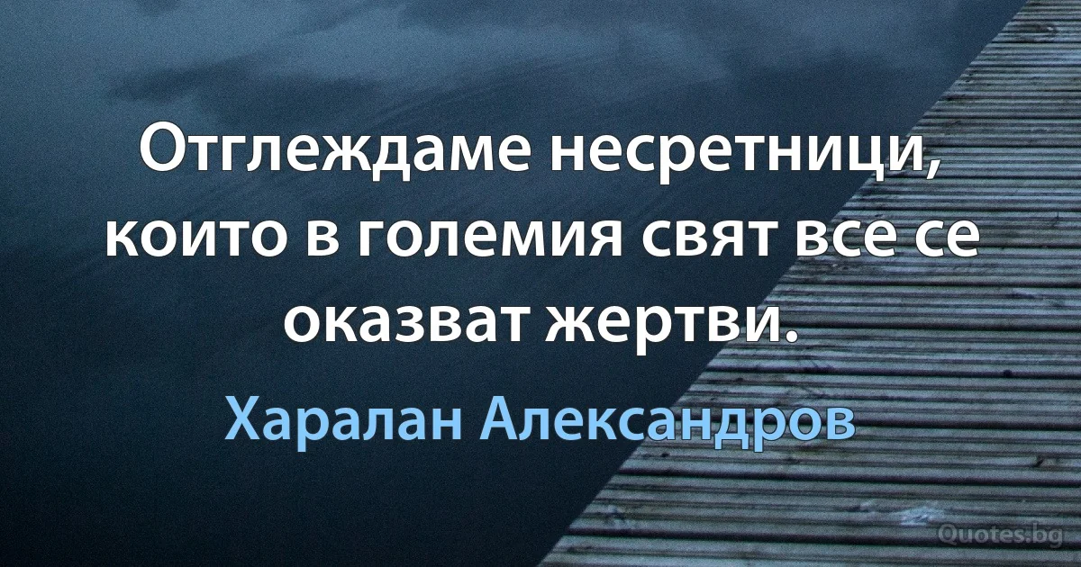 Отглеждаме несретници, които в големия свят все се оказват жертви. (Харалан Александров)