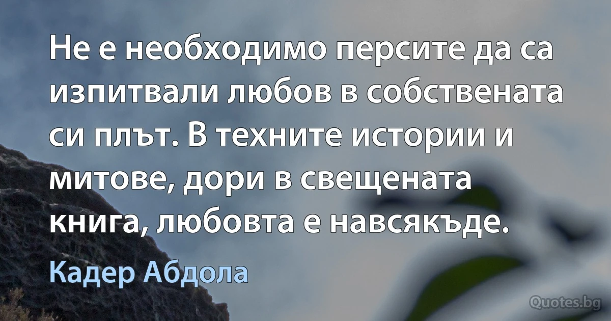 Не е необходимо персите да са изпитвали любов в собствената си плът. В техните истории и митове, дори в свещената книга, любовта е навсякъде. (Кадер Абдола)