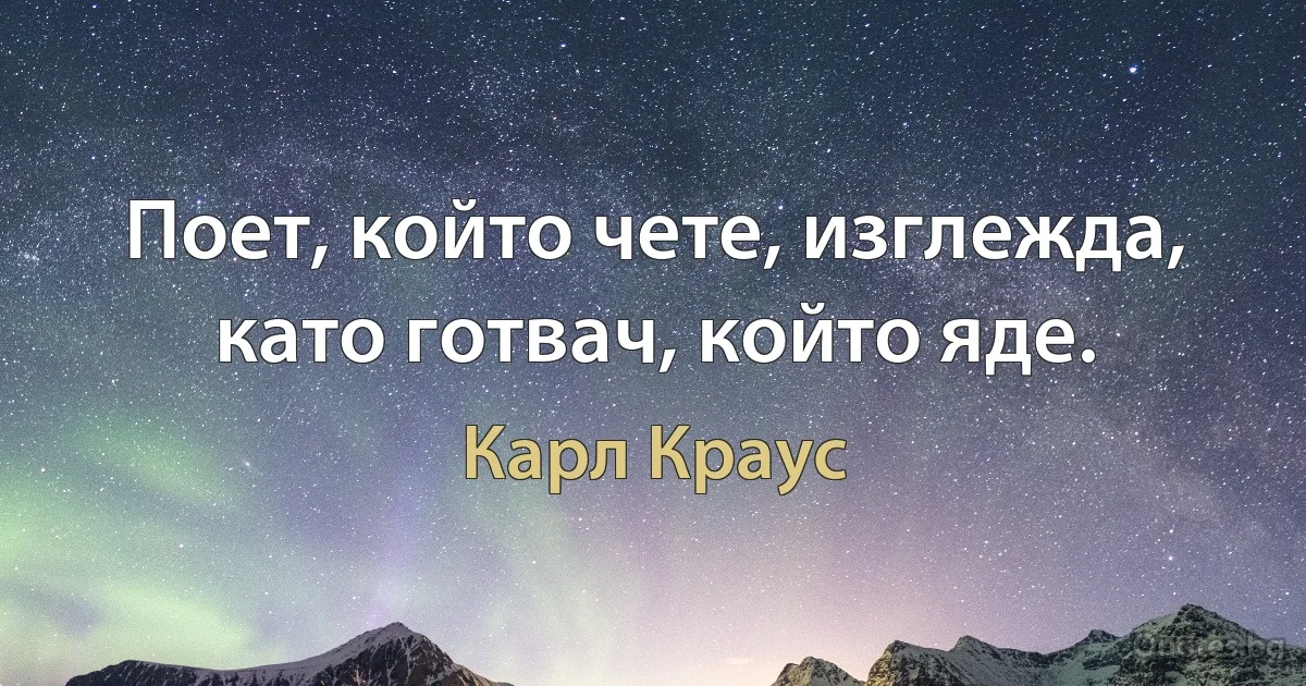 Поет, който чете, изглежда, като готвач, който яде. (Карл Краус)