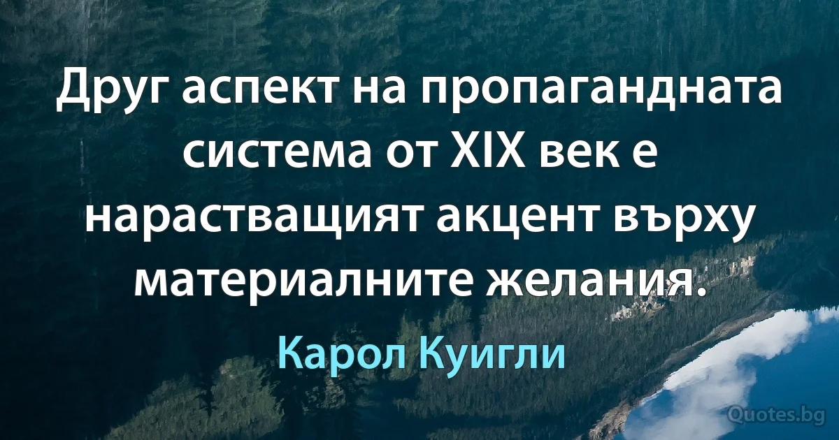 Друг аспект на пропагандната система от XIX век е нарастващият акцент върху материалните желания. (Карол Куигли)