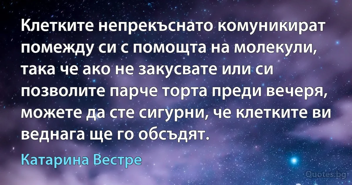 Клетките непрекъснато комуникират помежду си с помощта на молекули, така че ако не закусвате или си позволите парче торта преди вечеря, можете да сте сигурни, че клетките ви веднага ще го обсъдят. (Катарина Вестре)