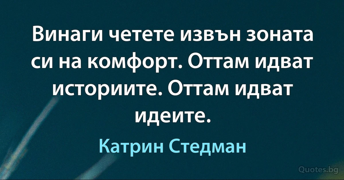 Винаги четете извън зоната си на комфорт. Оттам идват историите. Оттам идват идеите. (Катрин Стедман)