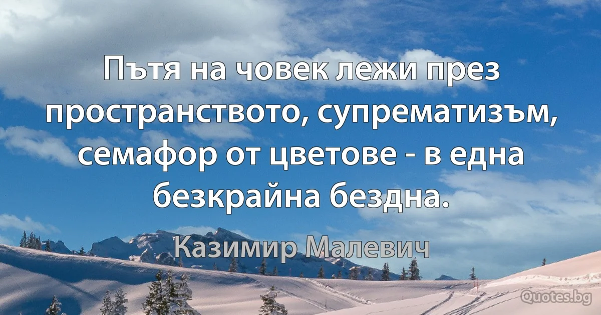 Пътя на човек лежи през пространството, супрематизъм, семафор от цветове - в една безкрайна бездна. (Казимир Малевич)