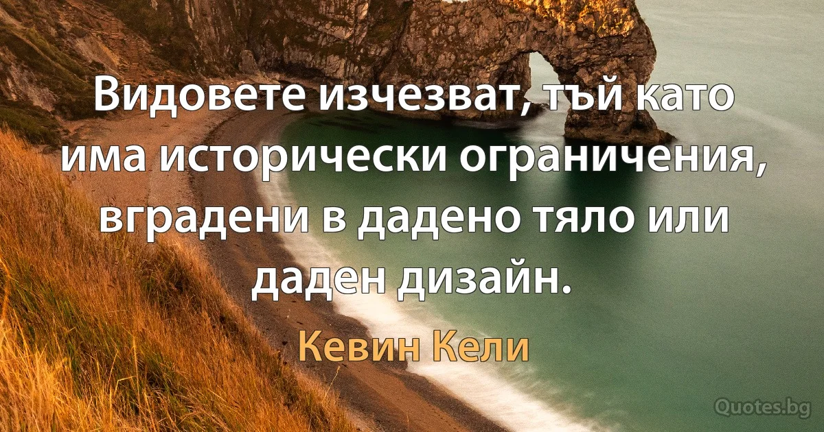 Видовете изчезват, тъй като има исторически ограничения, вградени в дадено тяло или даден дизайн. (Кевин Кели)