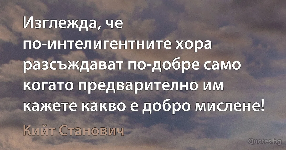 Изглежда, че по-интелигентните хора разсъждават по-добре само когато предварително им кажете какво е добро мислене! (Кийт Станович)