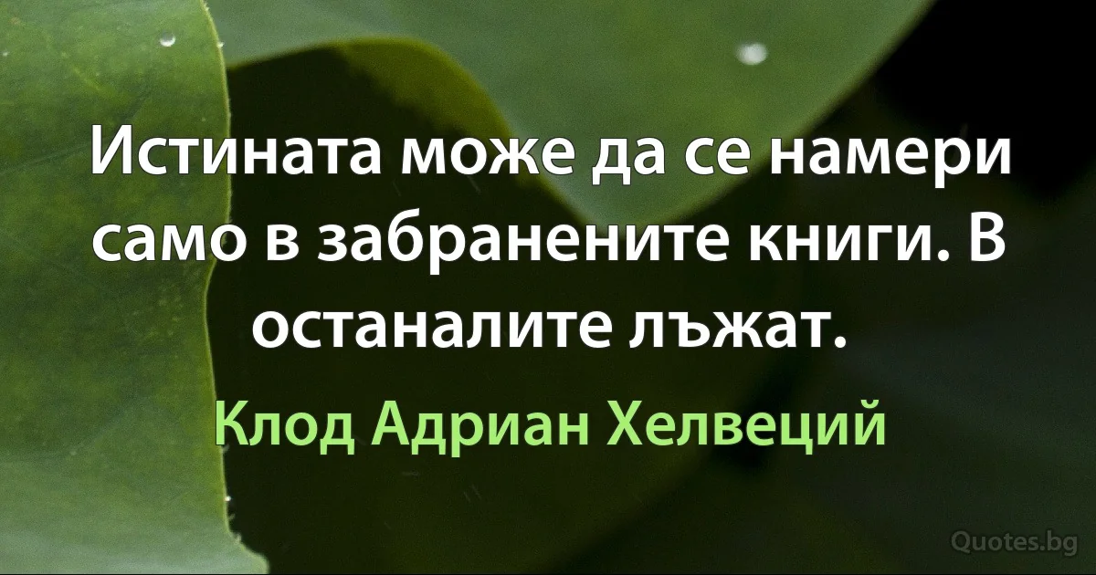 Истината може да се намери само в забранените книги. В останалите лъжат. (Клод Адриан Хелвеций)