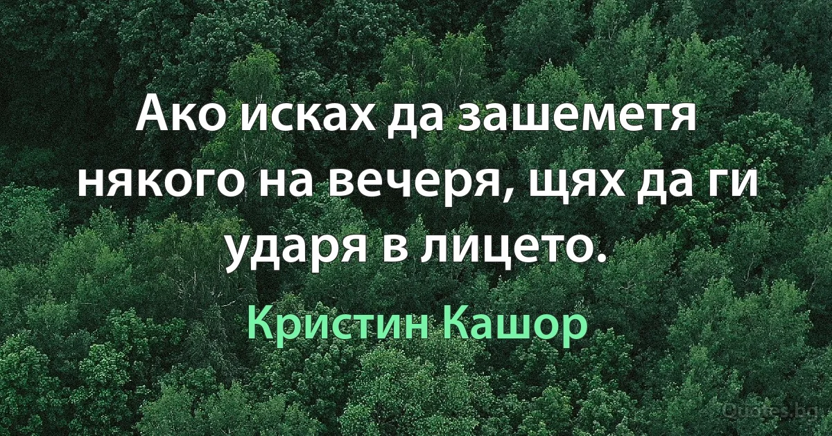 Ако исках да зашеметя някого на вечеря, щях да ги ударя в лицето. (Кристин Кашор)