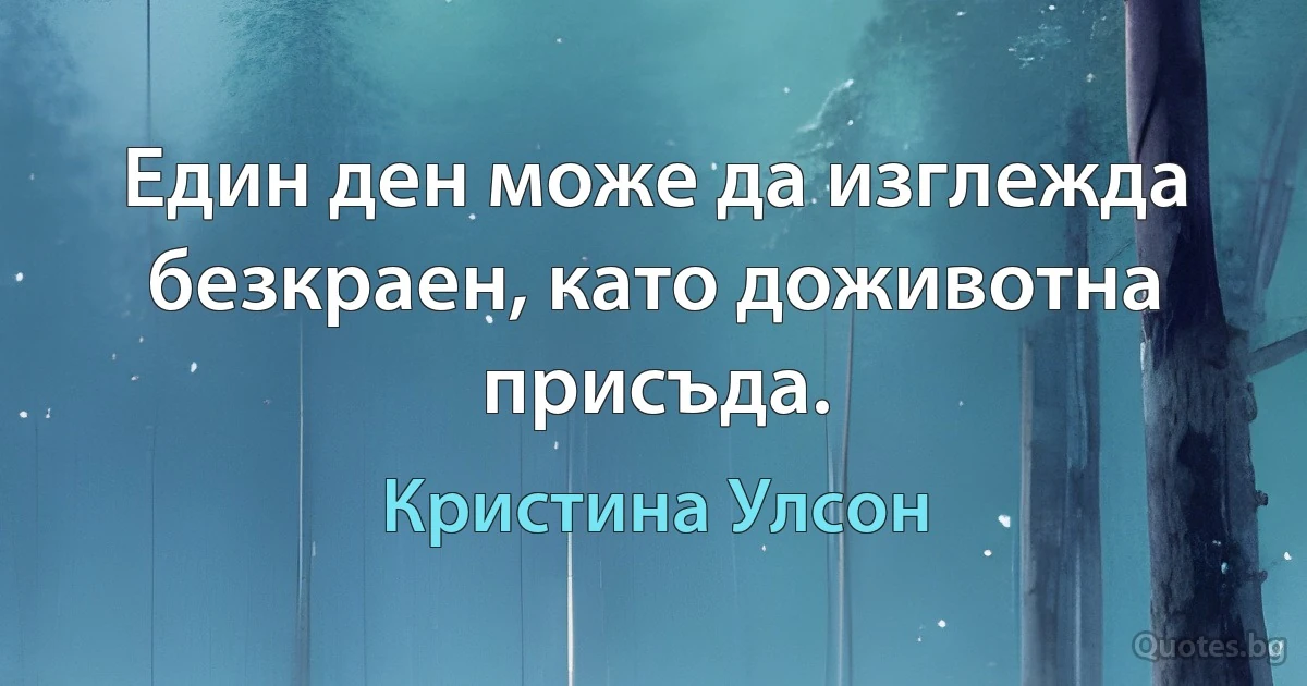 Един ден може да изглежда безкраен, като доживотна присъда. (Кристина Улсон)