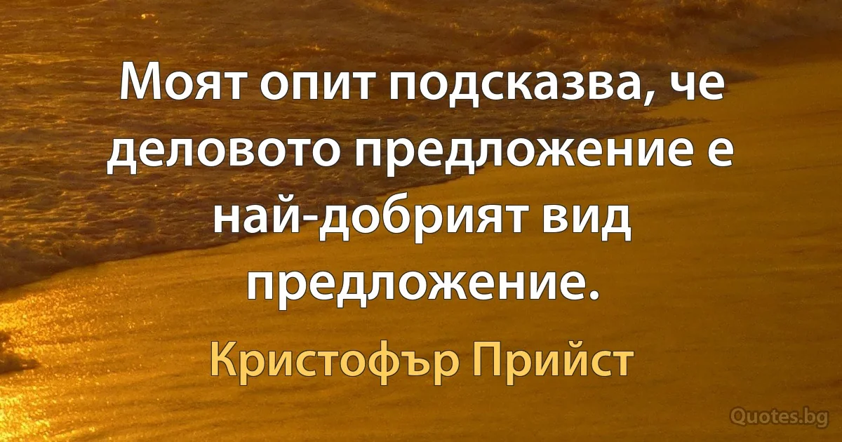 Моят опит подсказва, че деловото предложение е най-добрият вид предложение. (Кристофър Прийст)