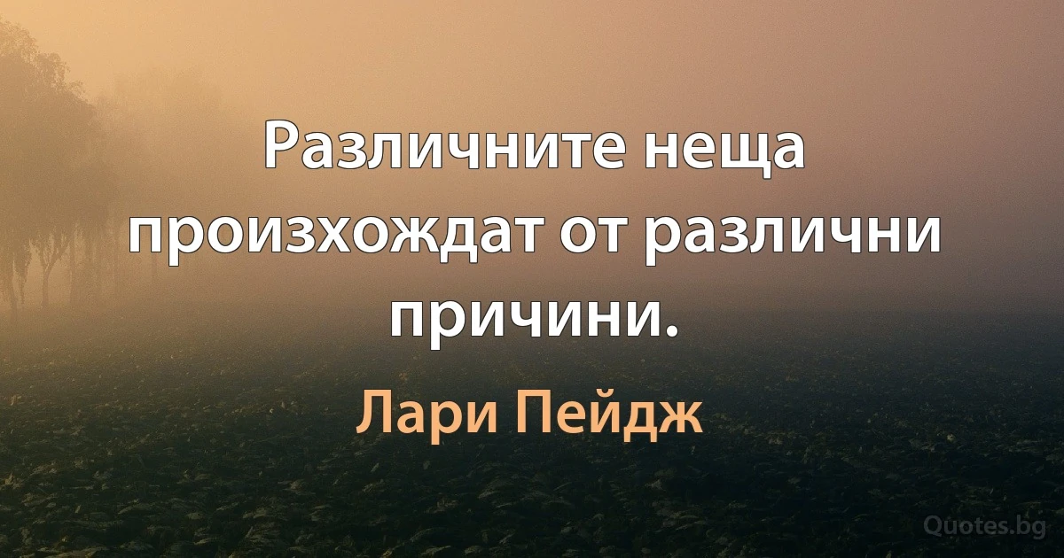 Различните неща произхождат от различни причини. (Лари Пейдж)