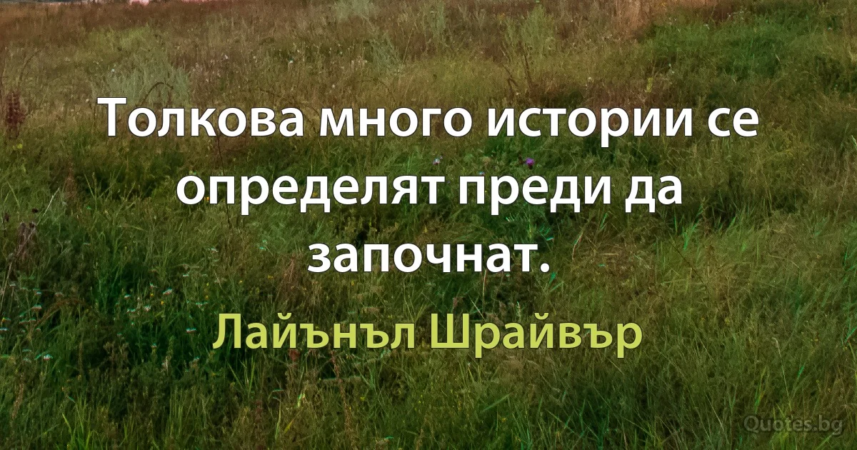 Толкова много истории се определят преди да започнат. (Лайънъл Шрайвър)