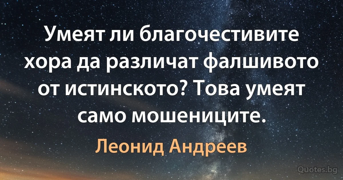 Умеят ли благочестивите хора да различат фалшивото от истинското? Това умеят само мошениците. (Леонид Андреев)