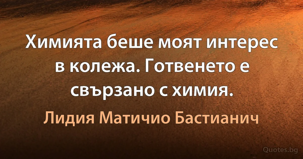 Химията беше моят интерес в колежа. Готвенето е свързано с химия. (Лидия Матичио Бастианич)