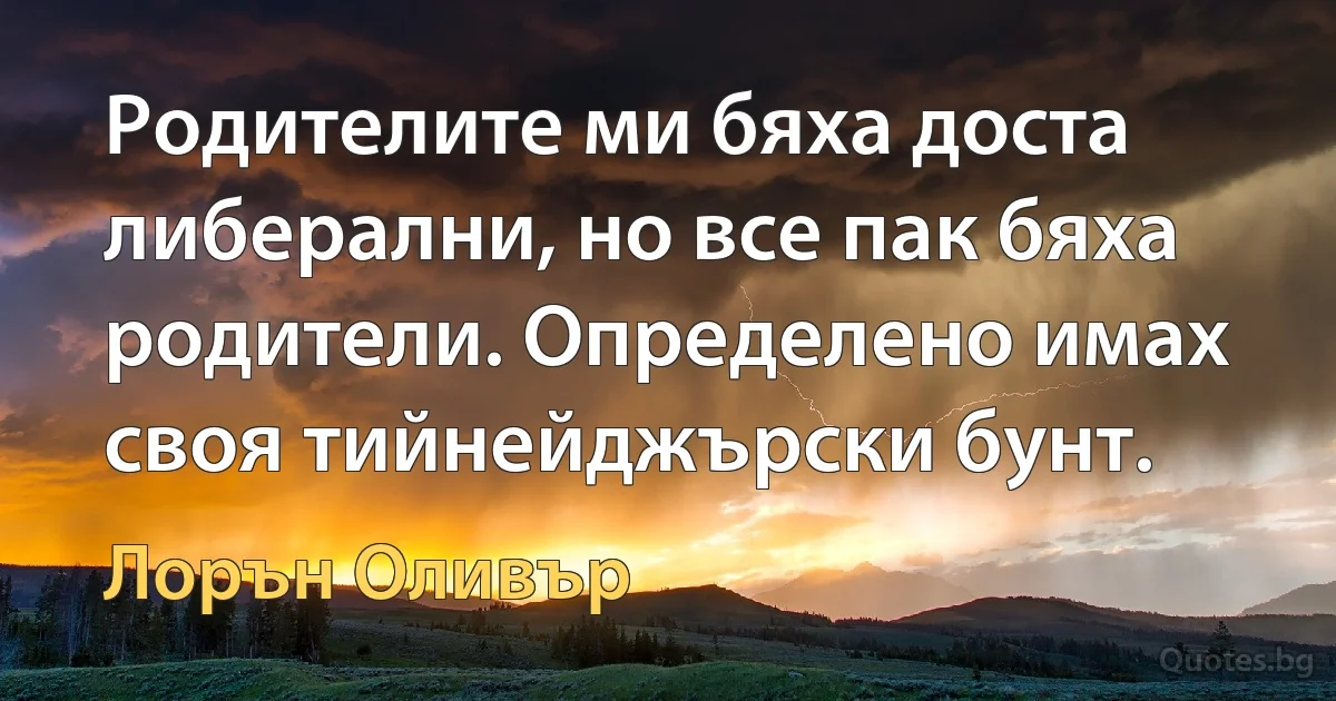 Родителите ми бяха доста либерални, но все пак бяха родители. Определено имах своя тийнейджърски бунт. (Лорън Оливър)